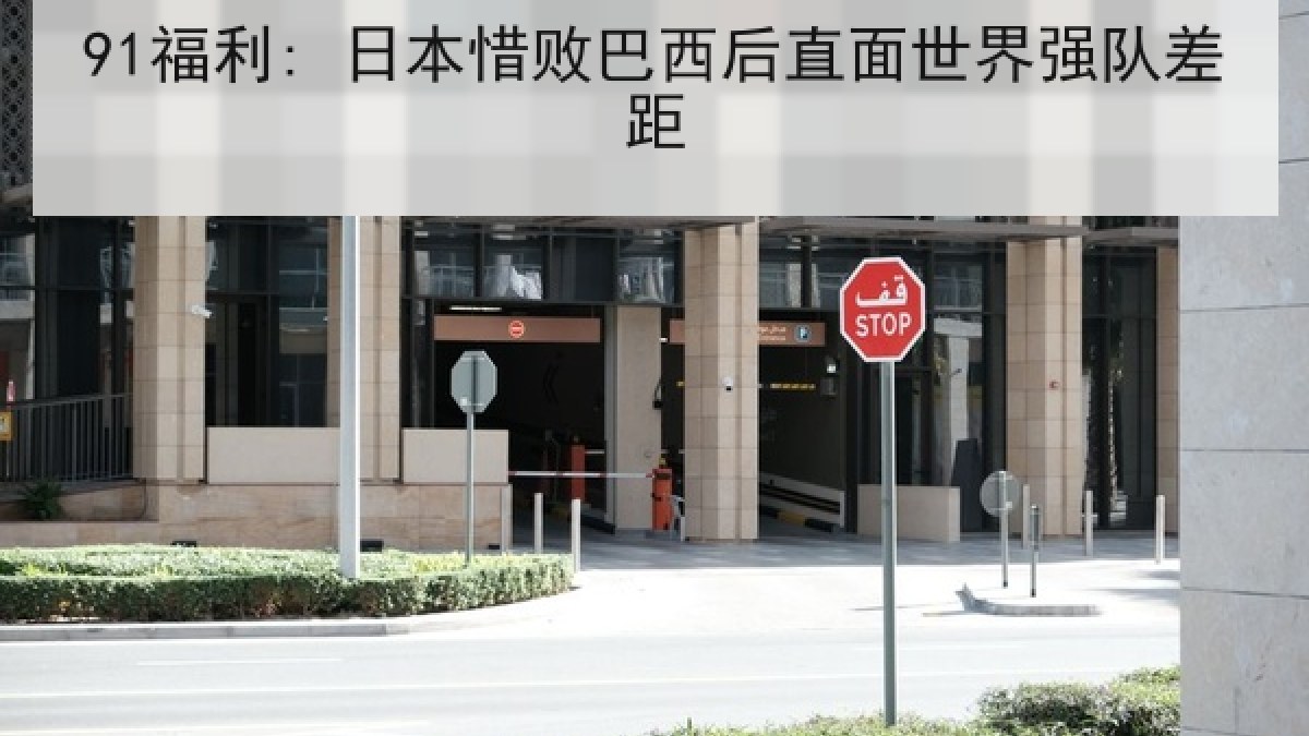 91福利: 日本惜败巴西后直面世界强队差距