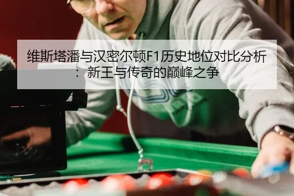 维斯塔潘与汉密尔顿F1历史地位对比分析：新王与传奇的巅峰之争