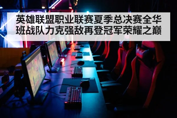 英雄联盟职业联赛夏季总决赛全华班战队力克强敌再登冠军荣耀之巅