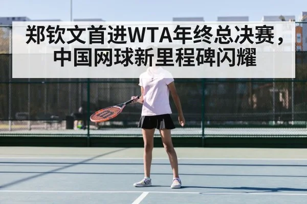 郑钦文首进WTA年终总决赛，中国网球新里程碑闪耀