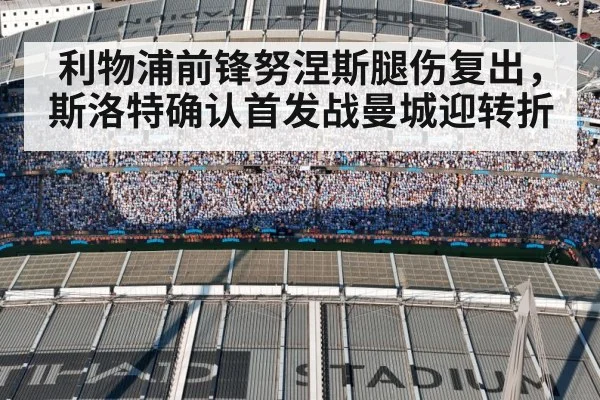 利物浦前锋努涅斯腿伤复出,斯洛特确认首发战曼城迎转折