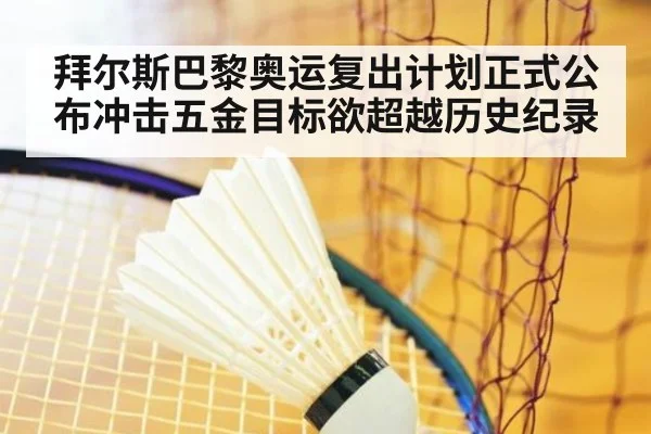 拜尔斯巴黎奥运复出计划正式公布冲击五金目标欲超越历史纪录