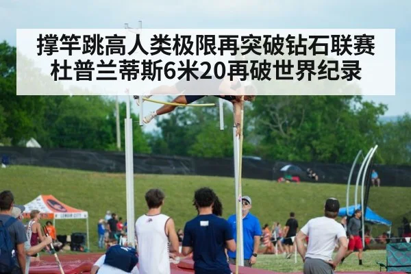 撑竿跳高人类极限再突破钻石联赛杜普兰蒂斯6米20再破世界纪录